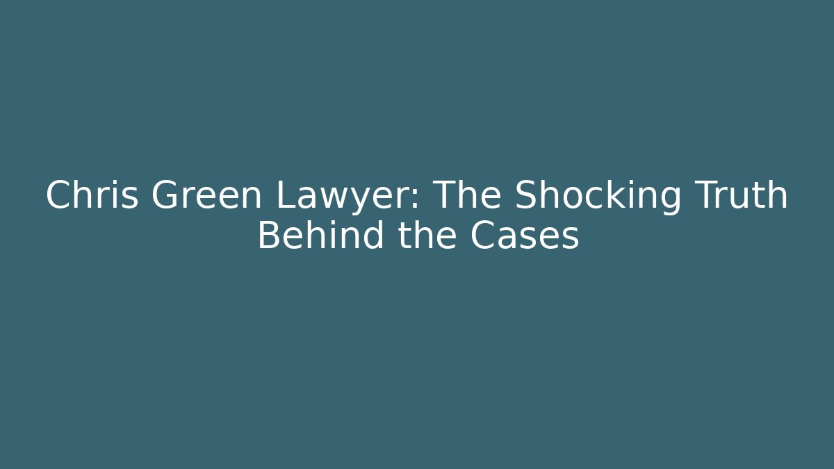 Chris Green Lawyer: The Shocking Truth Behind the Cases