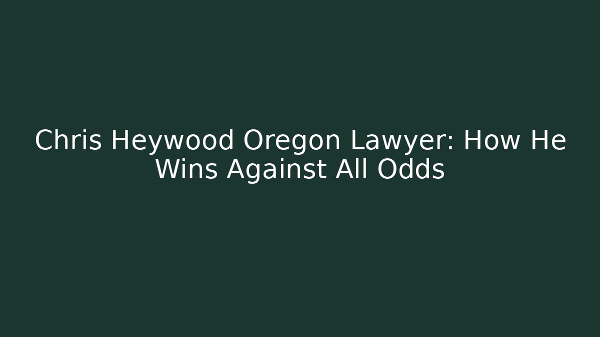 Chris Heywood Oregon Lawyer: How He Wins Against All Odds