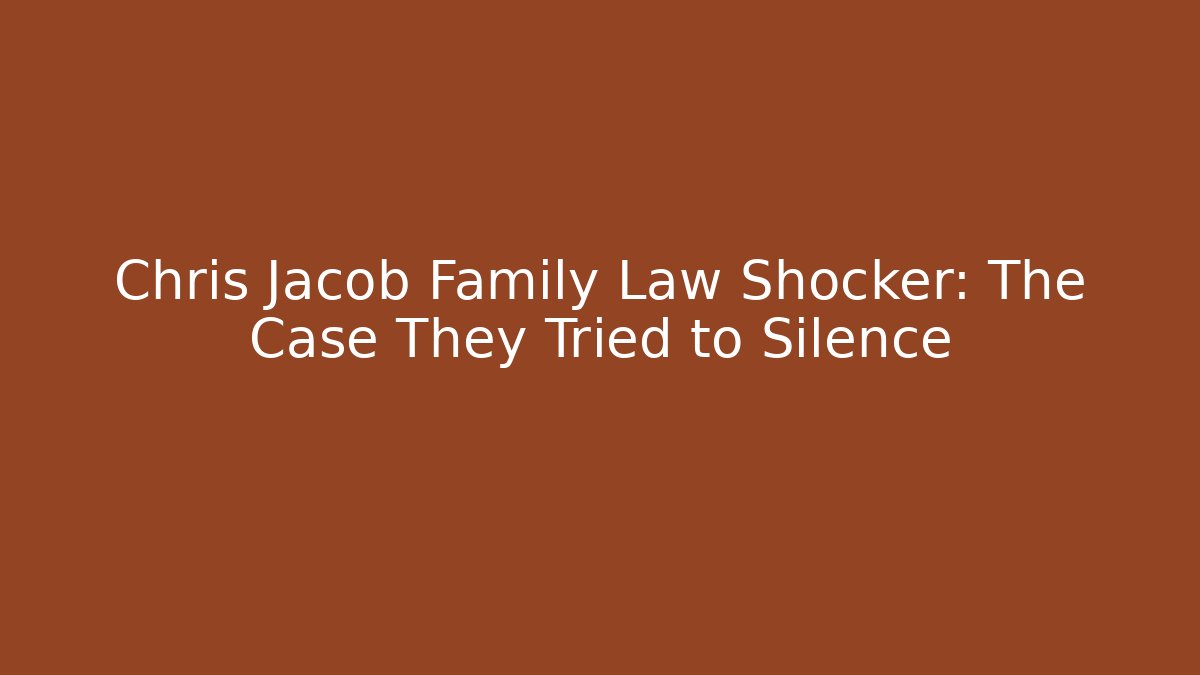 Chris Jacob Family Law Shocker: The Case They Tried to Silence