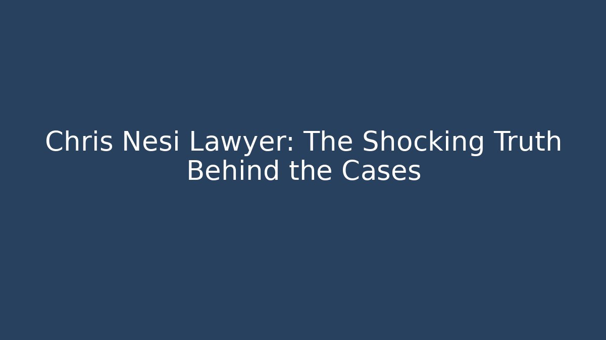 Chris Nesi Lawyer: The Shocking Truth Behind the Cases