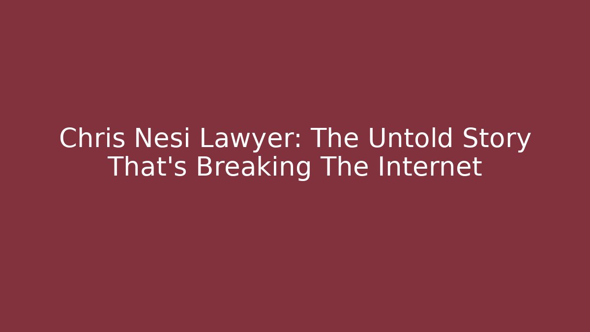 Chris Nesi Lawyer: The Untold Story That's Breaking The Internet