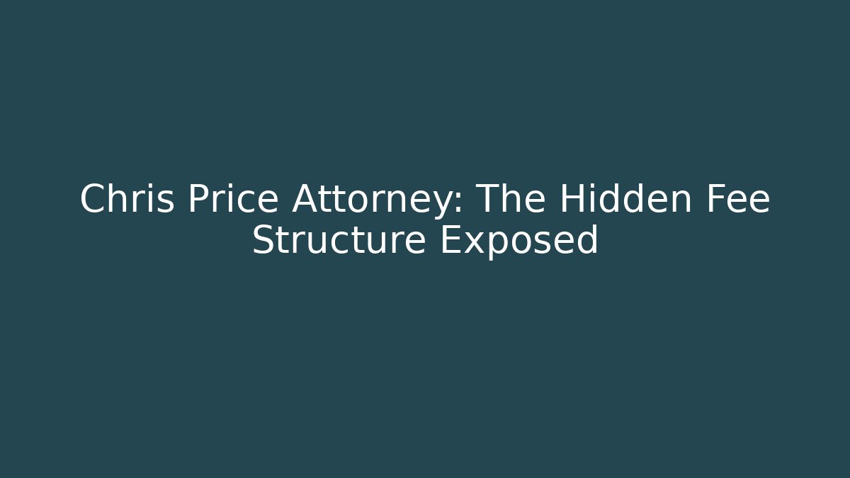 Chris Price Attorney: The Hidden Fee Structure Exposed - WealthxGroup