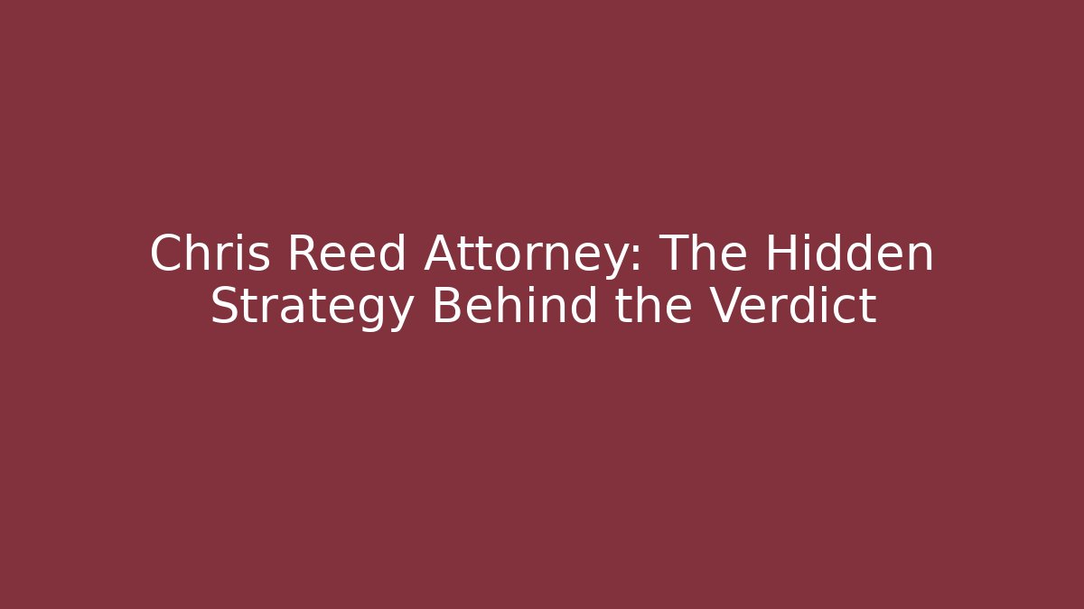 Chris Reed Attorney: The Hidden Strategy Behind the Verdict