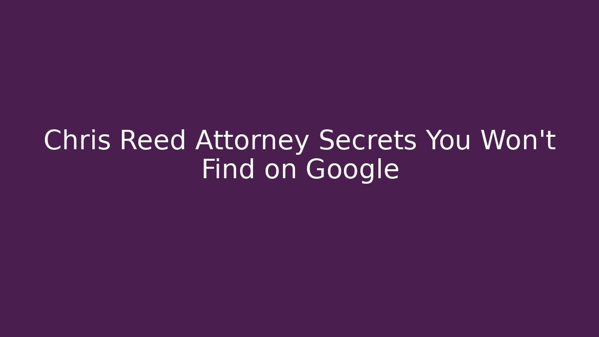 Chris Reed Attorney Secrets You Won't Find on Google - WealthxGroup