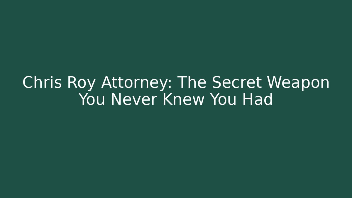 Chris Roy Attorney: The Secret Weapon You Never Knew You Had