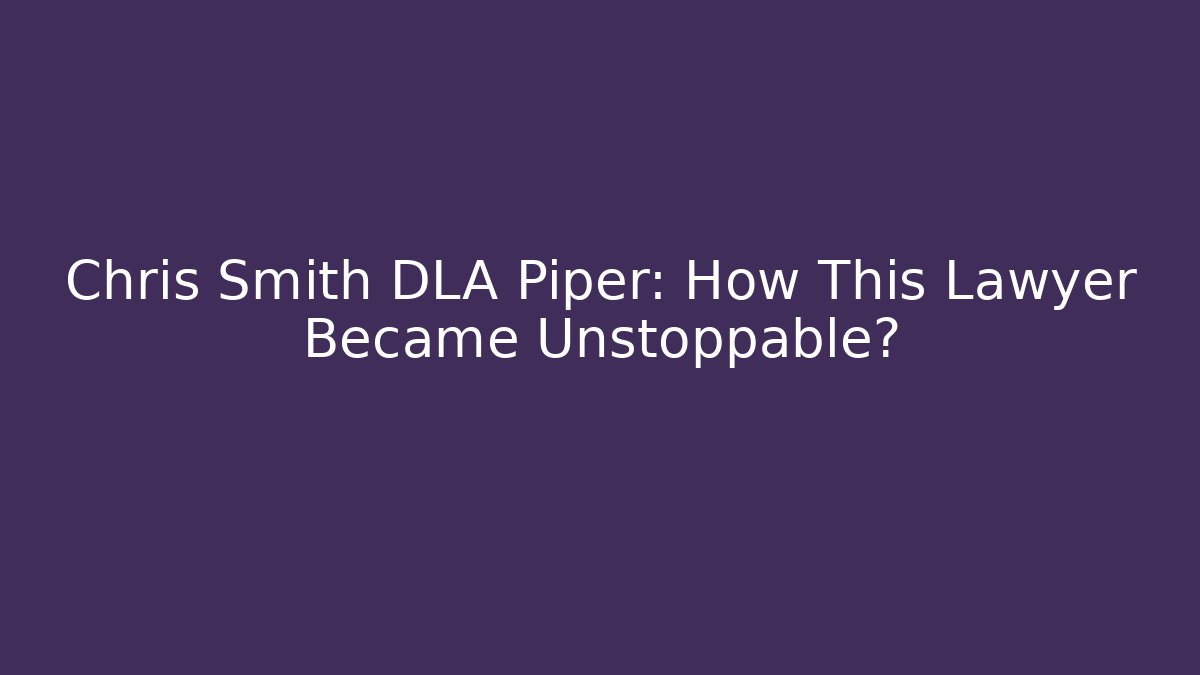Chris Smith DLA Piper: How This Lawyer Became Unstoppable?