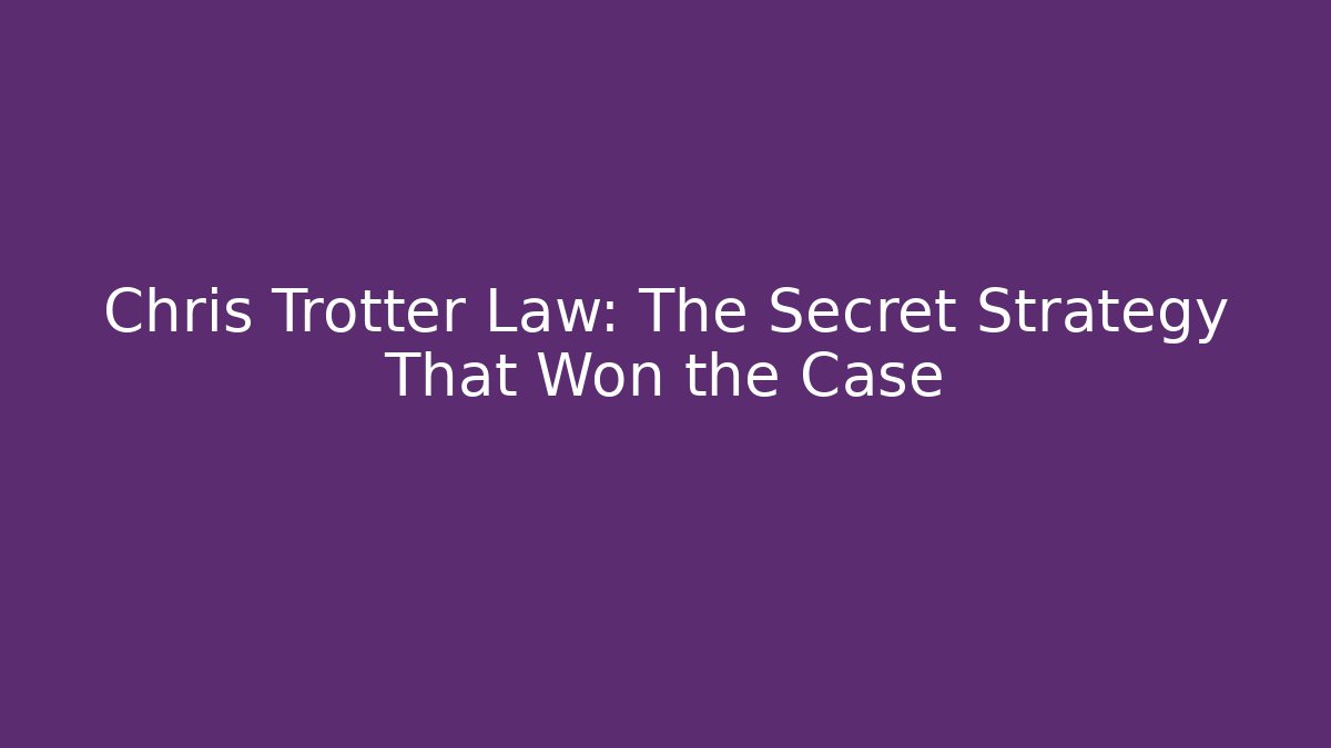 Chris Trotter Law: The Secret Strategy That Won the Case