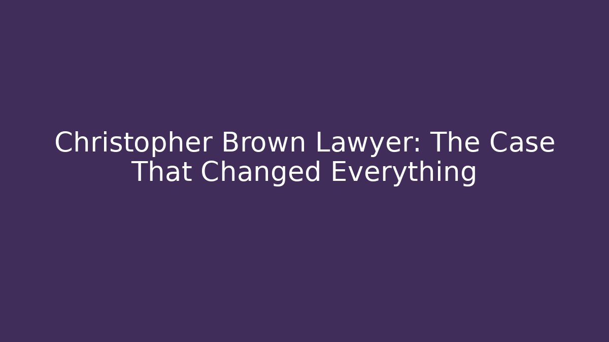 Christopher Brown Lawyer: The Case That Changed Everything