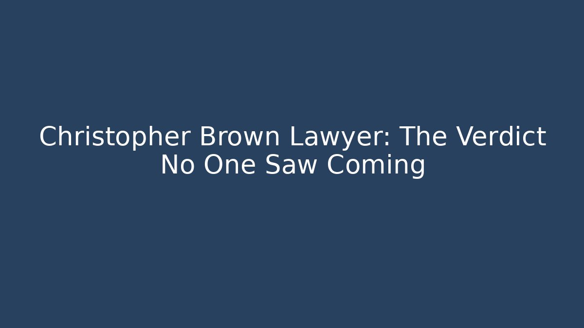 Christopher Brown Lawyer: The Verdict No One Saw Coming