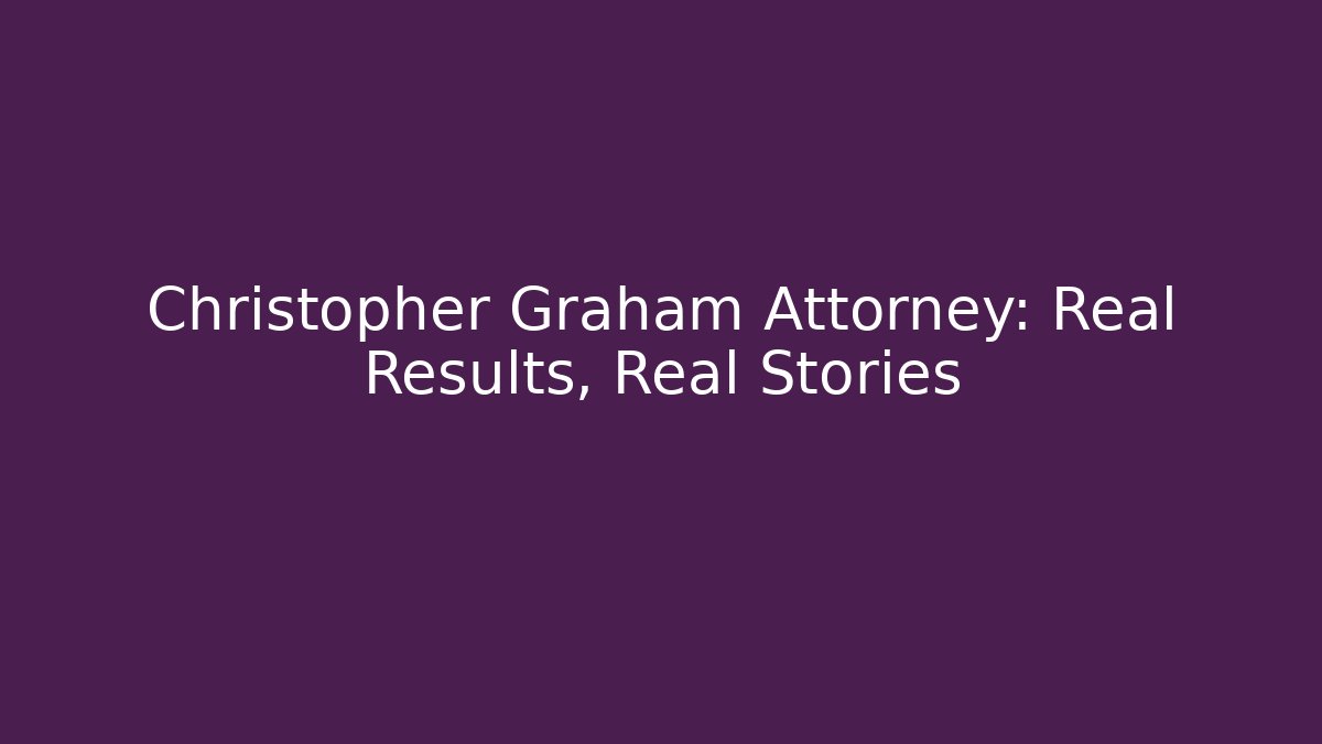 Christopher Graham Attorney: Real Results, Real Stories