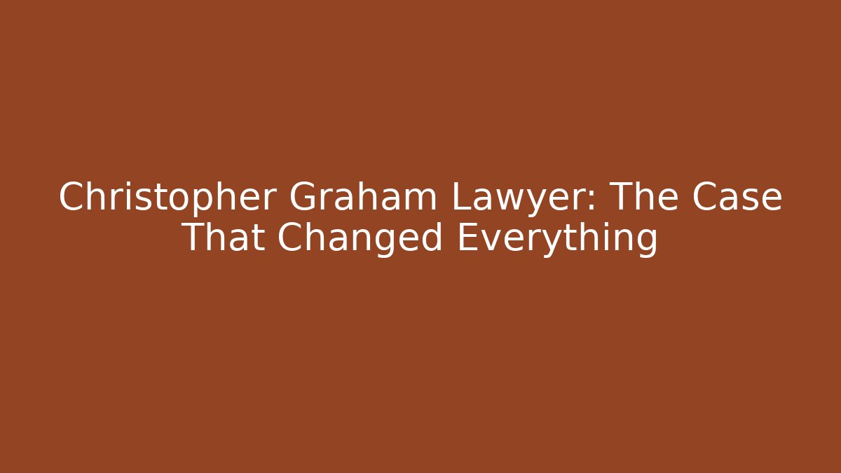 Christopher Graham Lawyer: The Case That Changed Everything