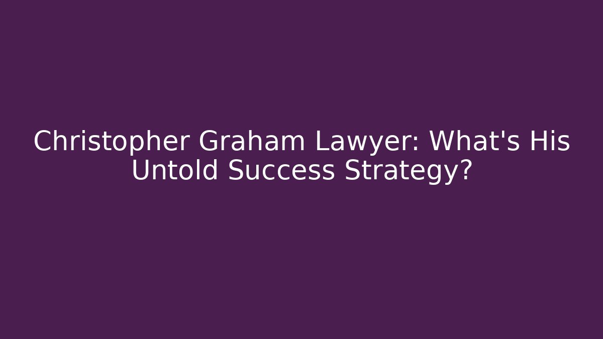 Christopher Graham Lawyer: What's His Untold Success Strategy?