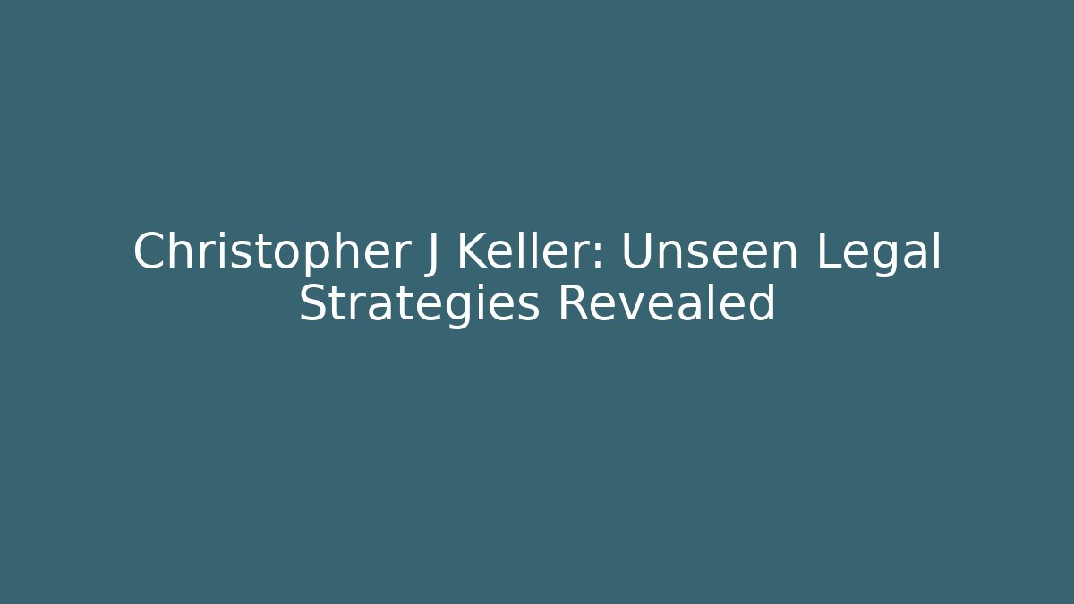 Christopher J Keller: Unseen Legal Strategies Revealed