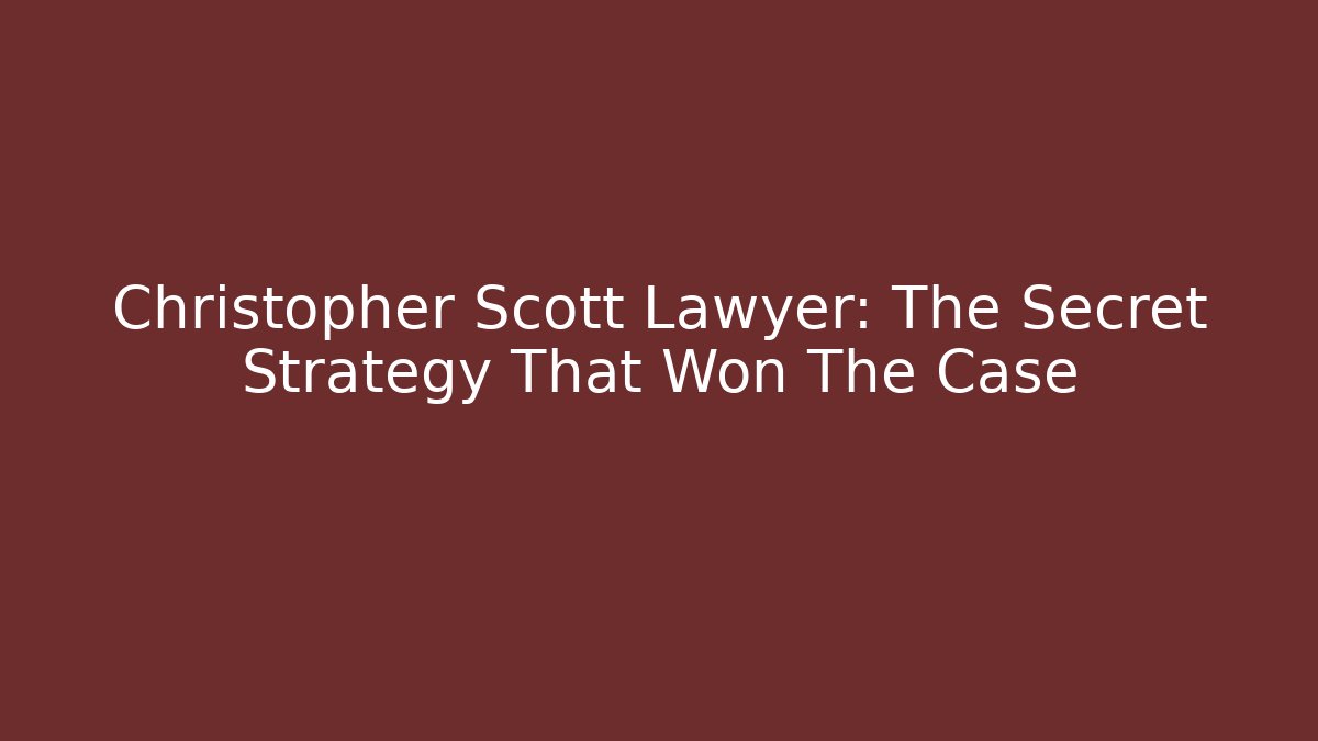 Christopher Scott Lawyer: The Secret Strategy That Won The Case