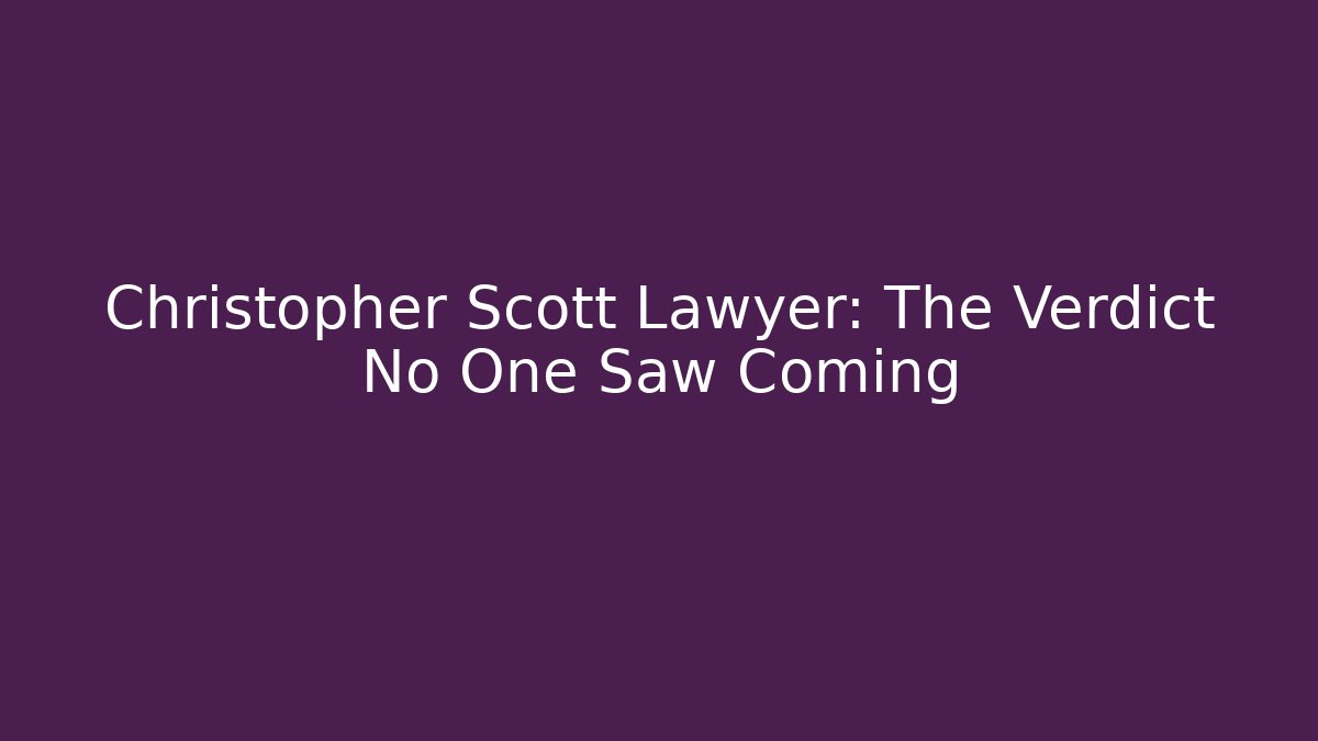 Christopher Scott Lawyer: The Verdict No One Saw Coming - WealthxGroup