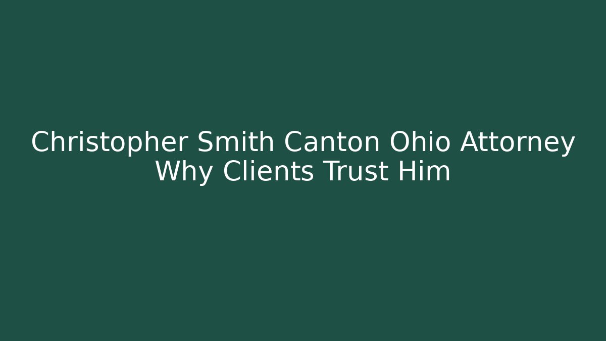 Christopher Smith Canton Ohio Attorney Why Clients Trust Him