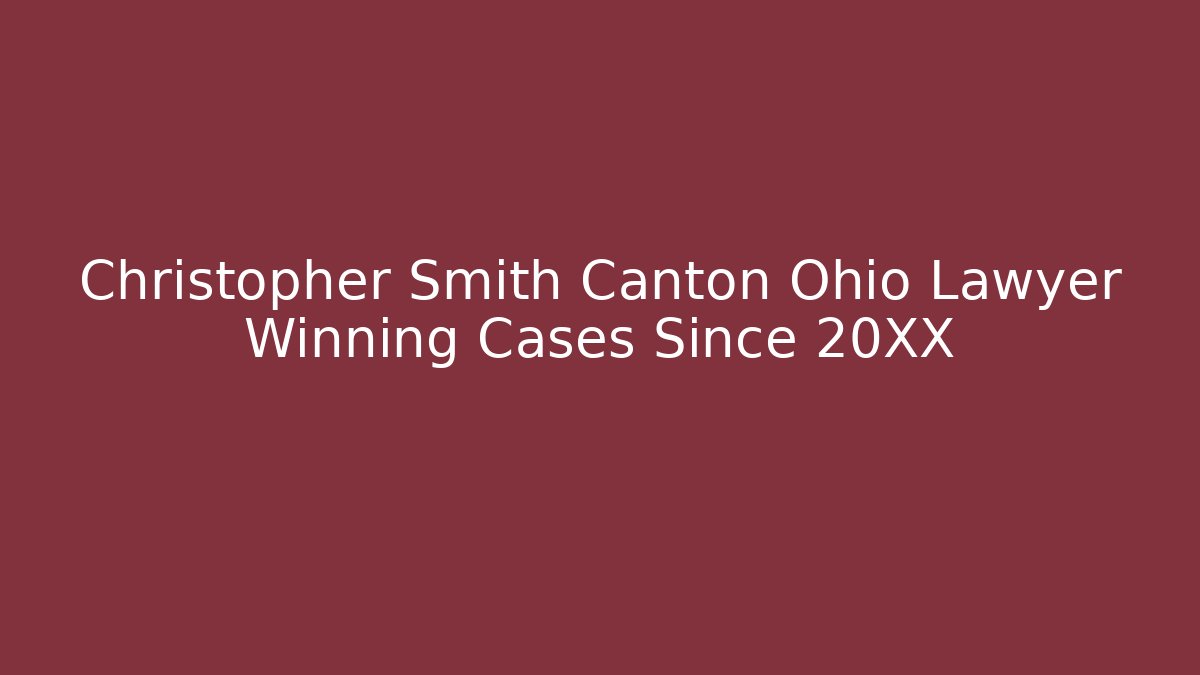 Christopher Smith Canton Ohio Lawyer Winning Cases Since 20XX