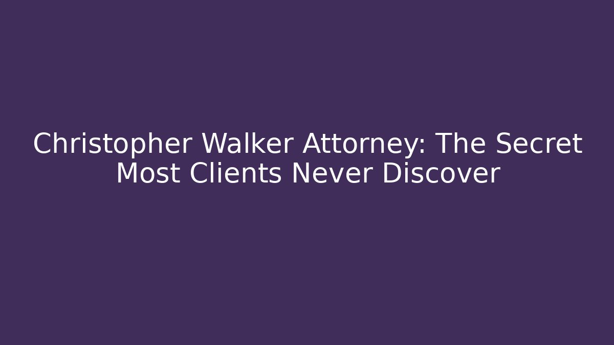 Christopher Walker Attorney: The Secret Most Clients Never Discover - WealthxGroup