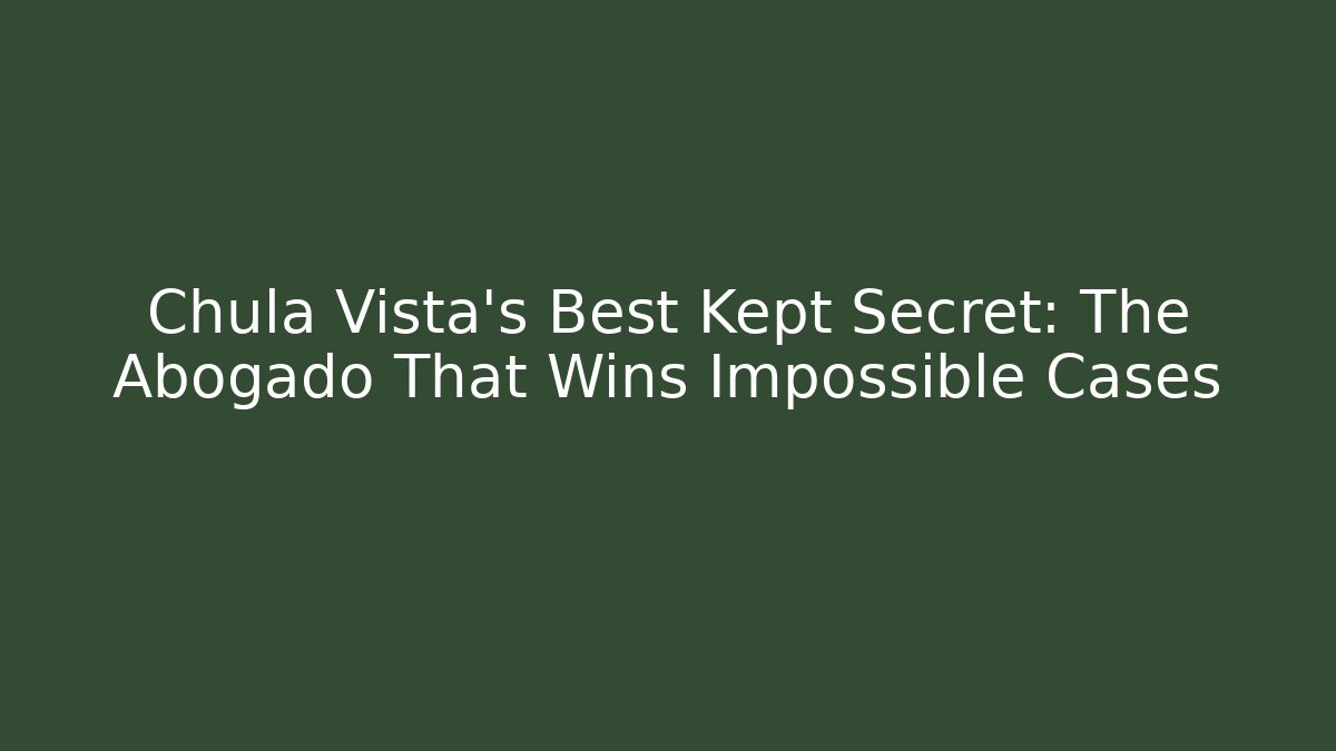 Chula Vista's Best Kept Secret: The Abogado That Wins Impossible Cases