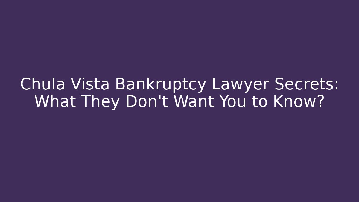 Chula Vista Bankruptcy Lawyer Secrets: What They Don’t Want You to Know?