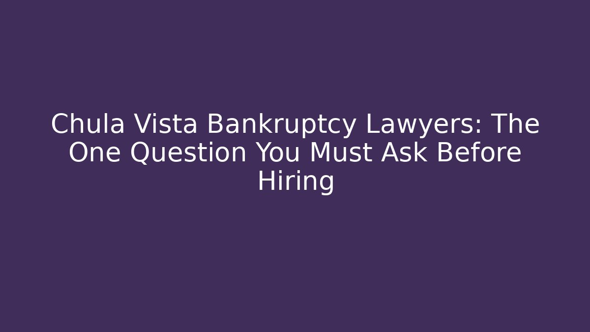 Chula Vista Bankruptcy Lawyers: The One Question You Must Ask Before Hiring
