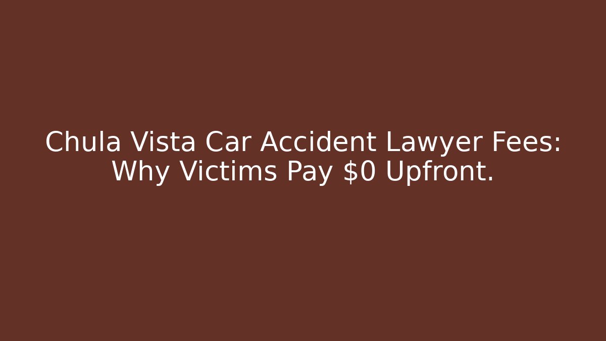 Chula Vista Car Accident Lawyer Fees: Why Victims Pay $0 Upfront.