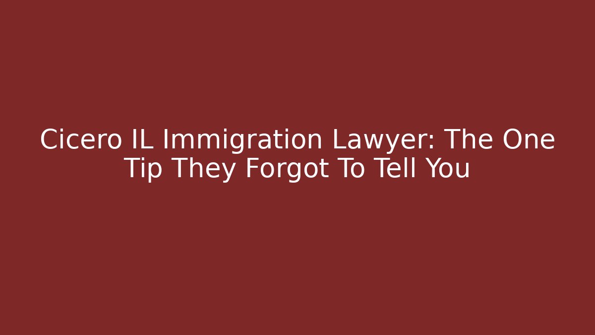 Cicero IL Immigration Lawyer: The One Tip They Forgot To Tell You