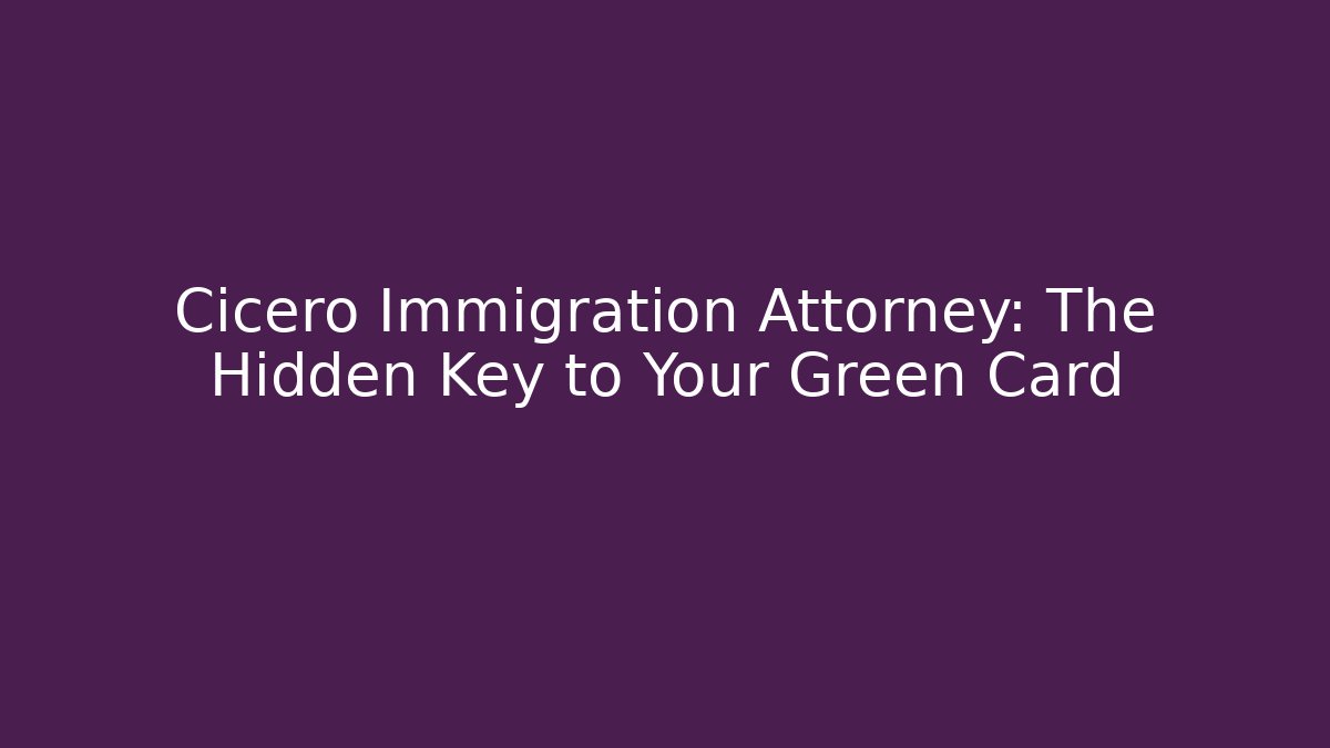 Cicero Immigration Attorney: The Hidden Key to Your Green Card