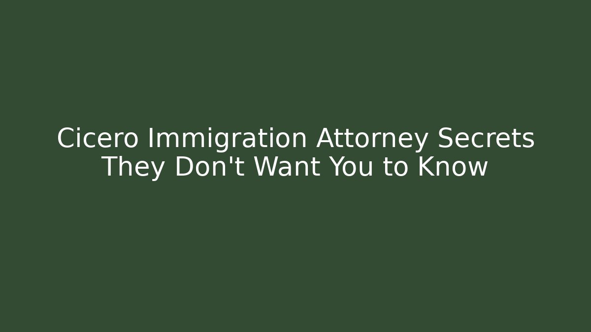 Cicero Immigration Attorney Secrets They Don’t Want You to Know