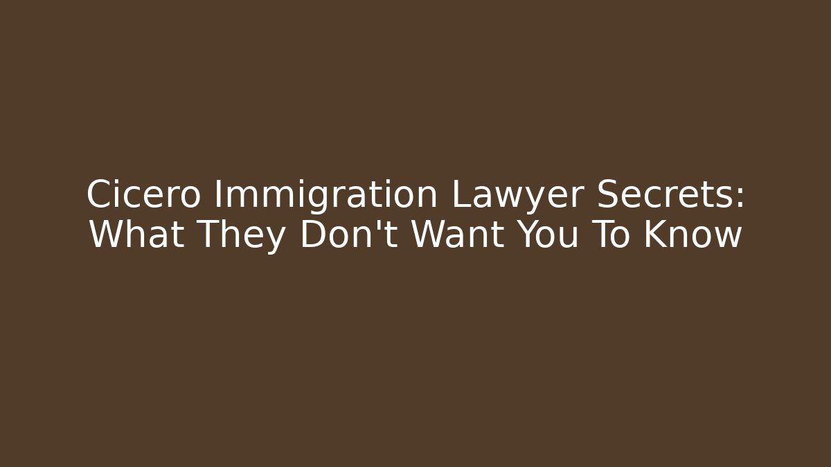 Cicero Immigration Lawyer Secrets: What They Don’t Want You To Know