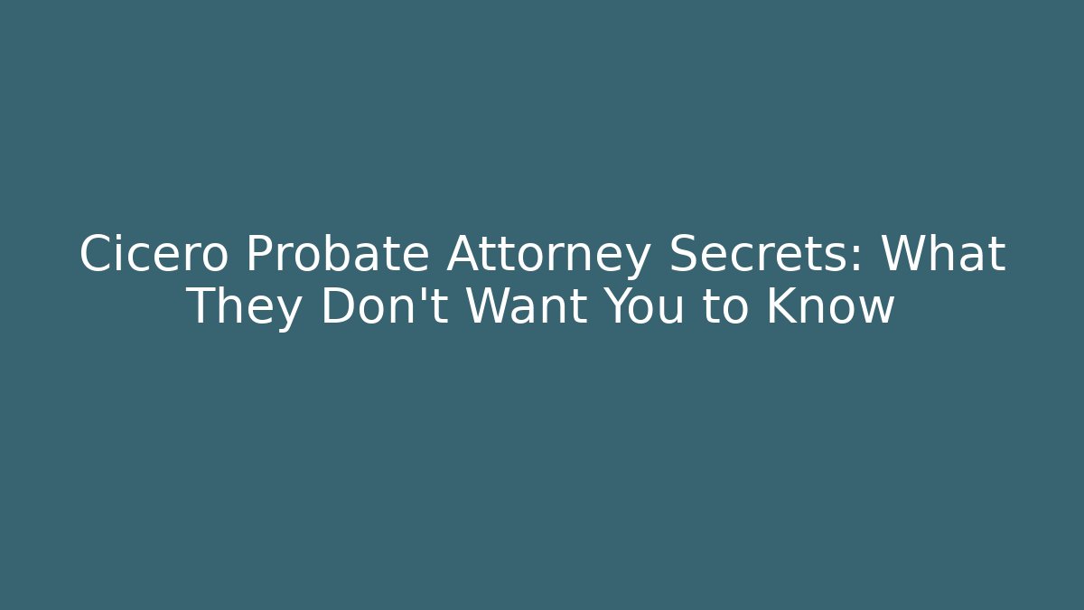 Cicero Probate Attorney Secrets: What They Don’t Want You to Know