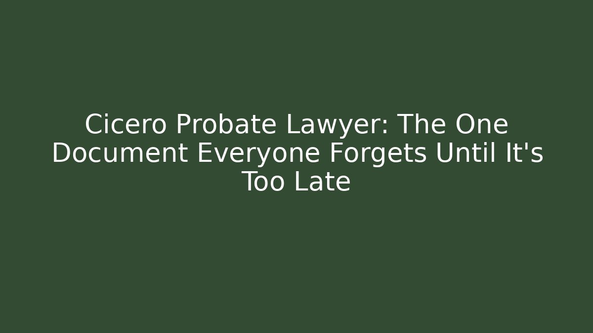 Cicero Probate Lawyer: The One Document Everyone Forgets Until It’s Too Late - WealthxGroup