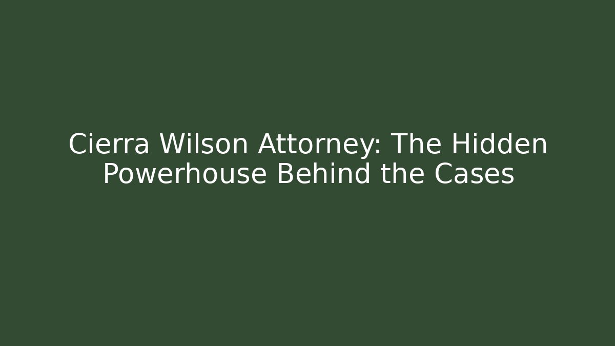 Cierra Wilson Attorney: The Hidden Powerhouse Behind the Cases