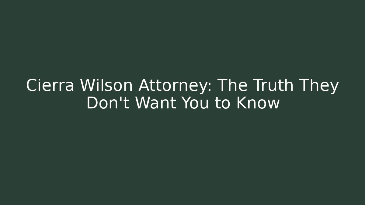 Cierra Wilson Attorney: The Truth They Don’t Want You to Know