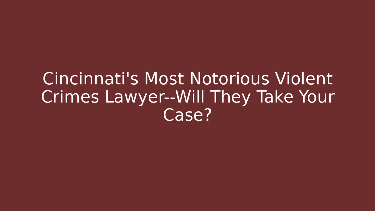 Cincinnati’s Most Notorious Violent Crimes Lawyer—Will They Take Your Case?