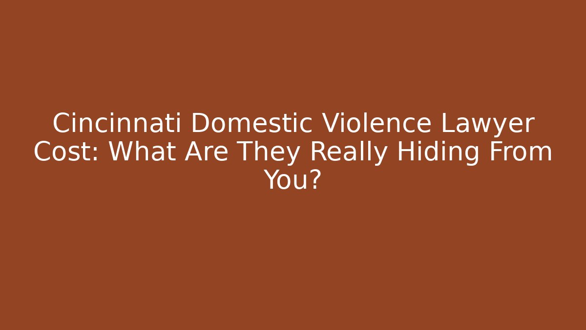 Cincinnati Domestic Violence Lawyer Cost: What Are They Really Hiding From You?