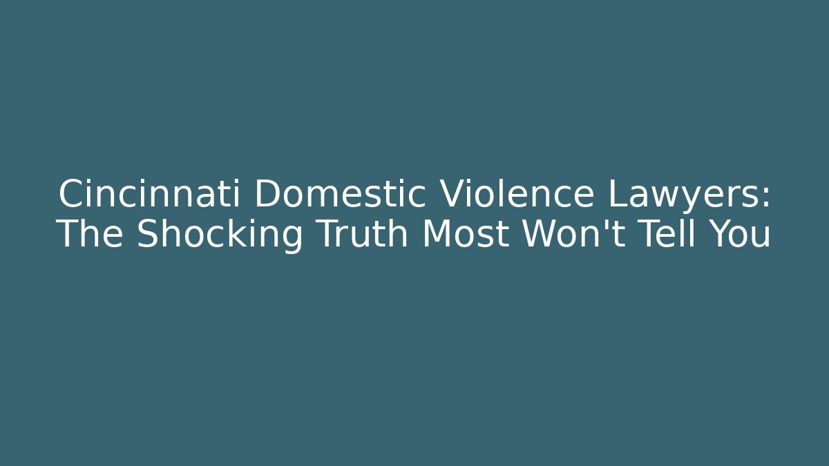Cincinnati Domestic Violence Lawyers: The Shocking Truth Most Won’t Tell You