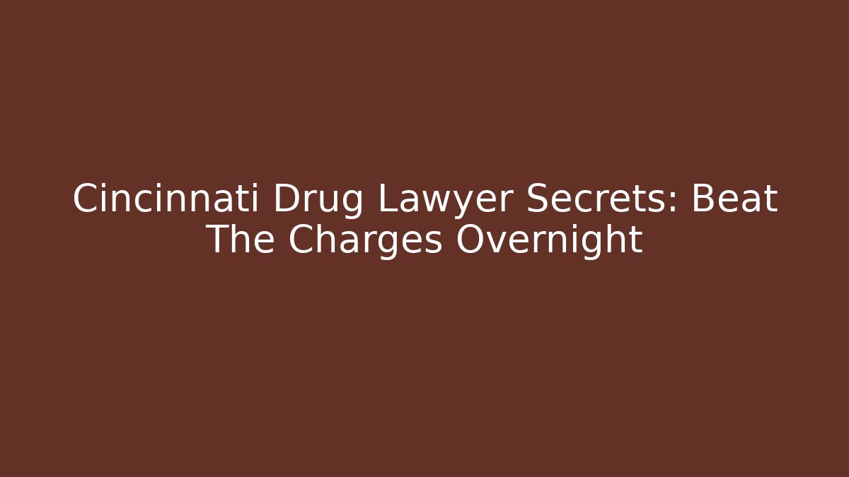 Cincinnati Drug Lawyer Secrets: Beat The Charges Overnight