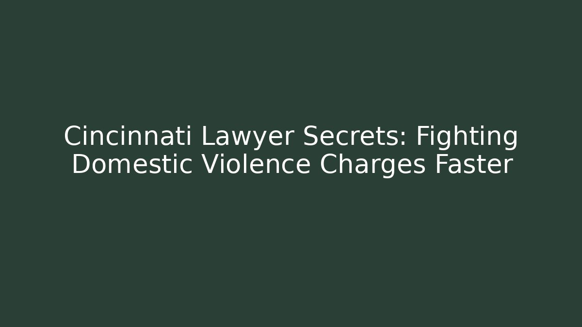 Cincinnati Lawyer Secrets: Fighting Domestic Violence Charges Faster - WealthxGroup