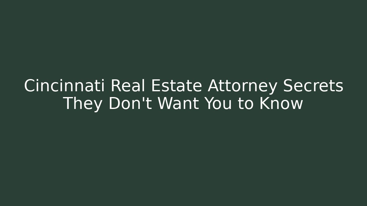 Cincinnati Real Estate Attorney Secrets They Don’t Want You to Know