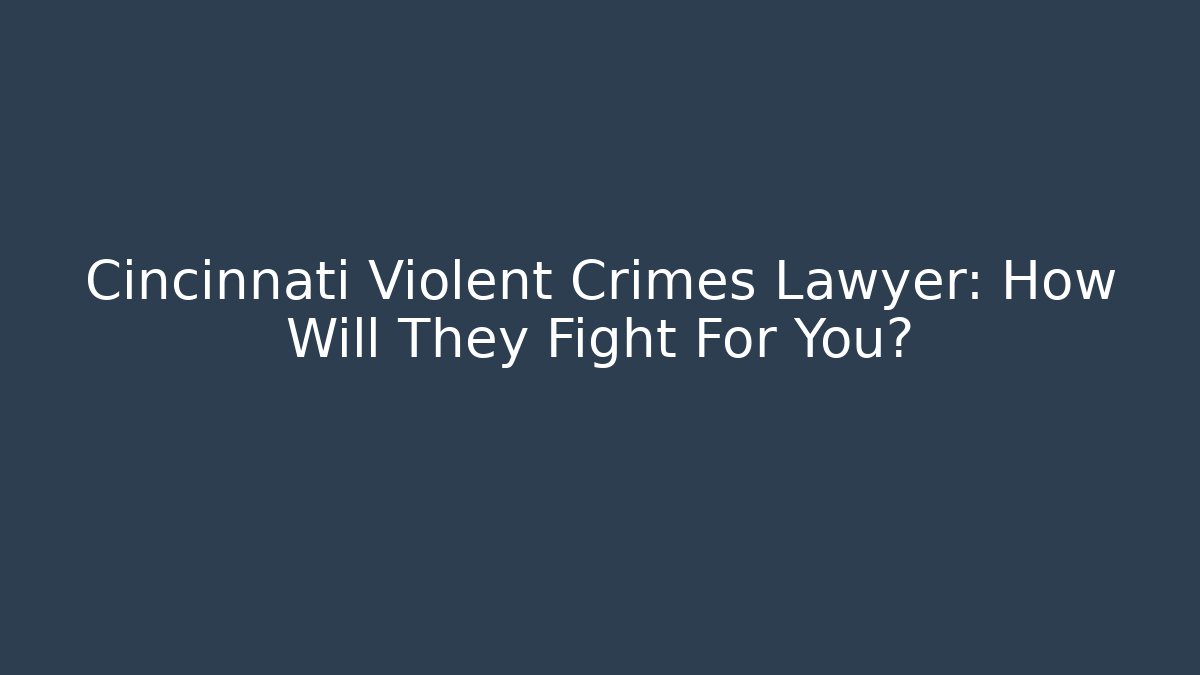 Cincinnati Violent Crimes Lawyer: How Will They Fight For You? - WealthxGroup