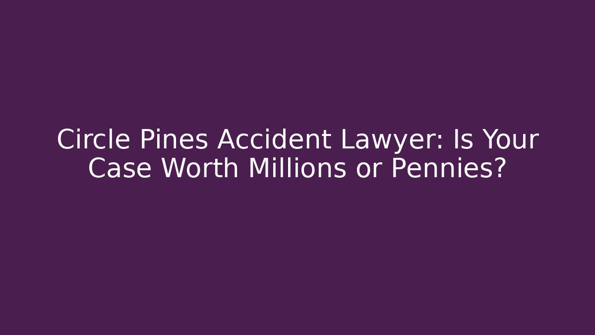 Circle Pines Accident Lawyer: Is Your Case Worth Millions or Pennies?