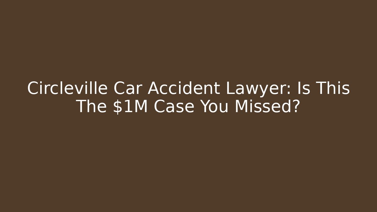 Circleville Car Accident Lawyer: Is This The $1M Case You Missed? - WealthxGroup