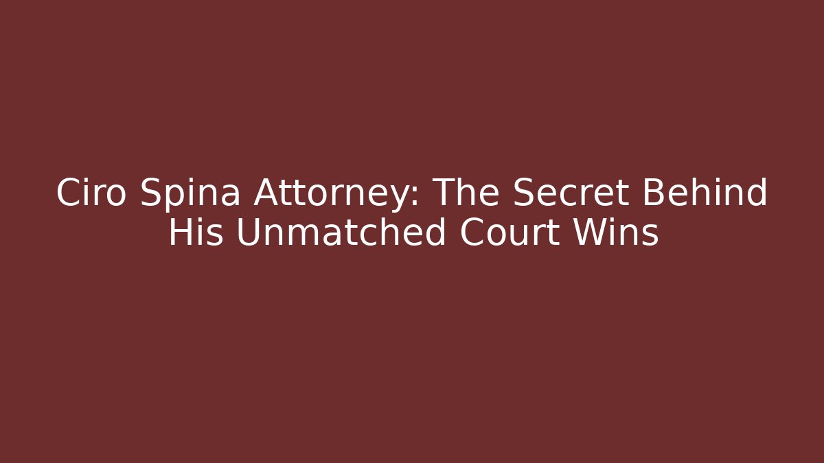 Ciro Spina Attorney: The Secret Behind His Unmatched Court Wins