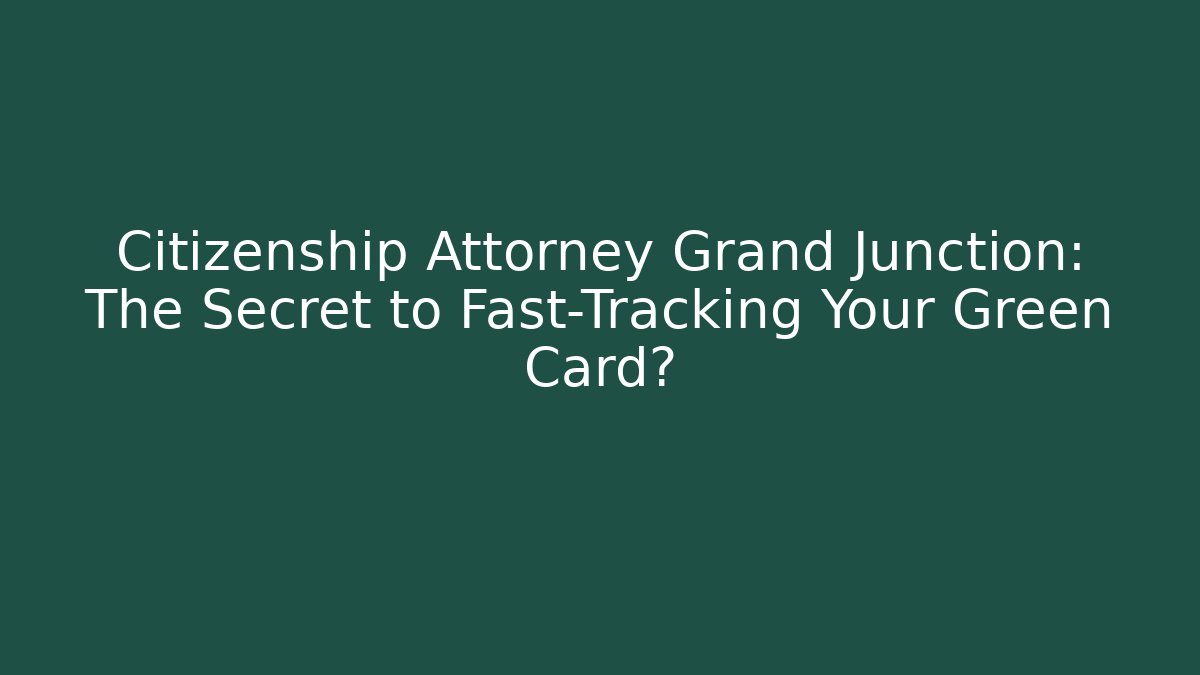 Citizenship Attorney Grand Junction: The Secret to Fast-Tracking Your Green Card?