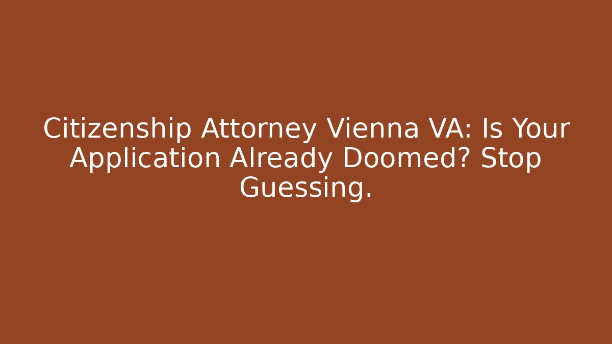 Citizenship Attorney Vienna VA: Is Your Application Already Doomed? Stop Guessing. - WealthxGroup