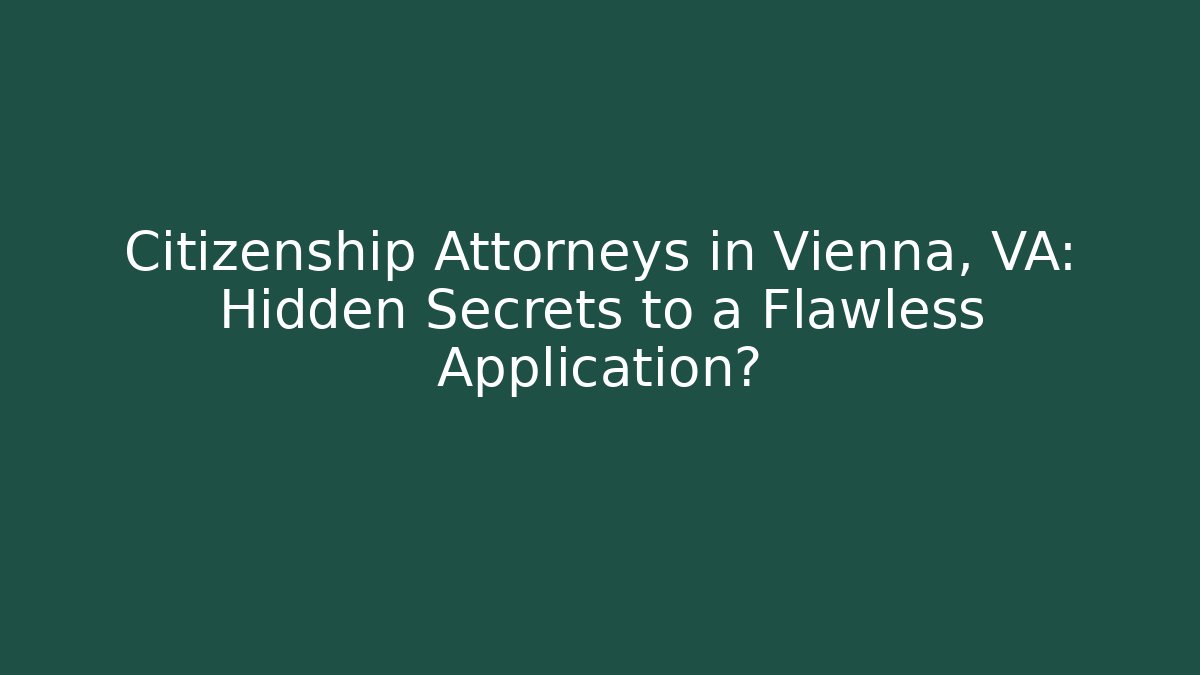 Citizenship Attorneys in Vienna, VA: Hidden Secrets to a Flawless Application?