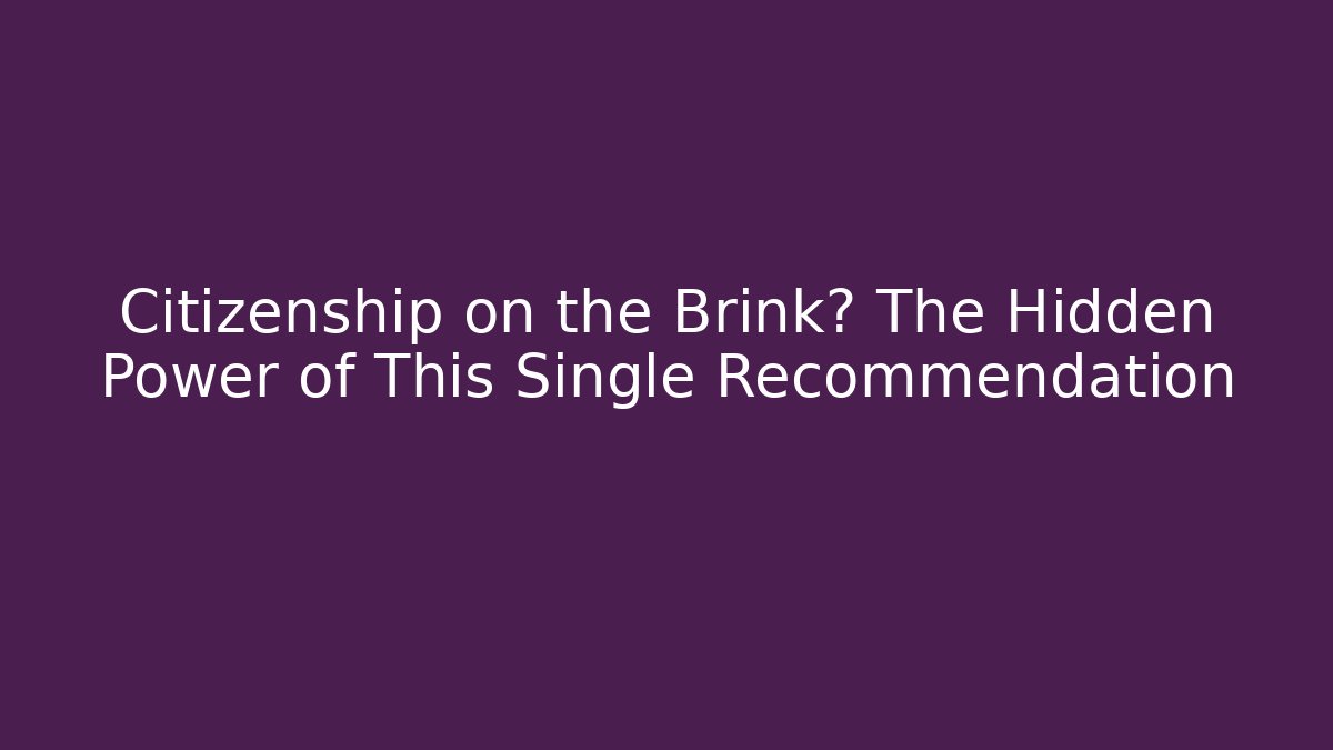 Citizenship on the Brink? The Hidden Power of This Single Recommendation
