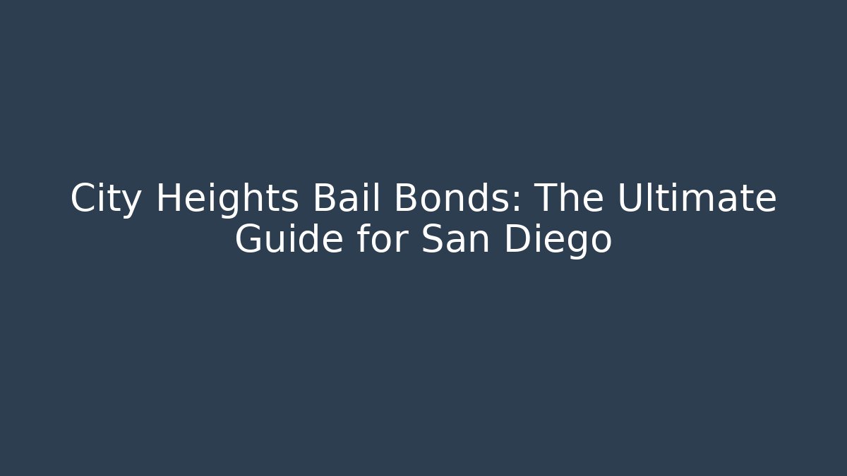 City Heights Bail Bonds: The Ultimate Guide for San Diego