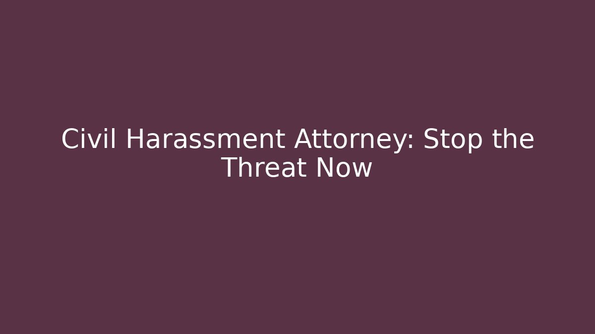 Civil Harassment Attorney: Stop the Threat Now